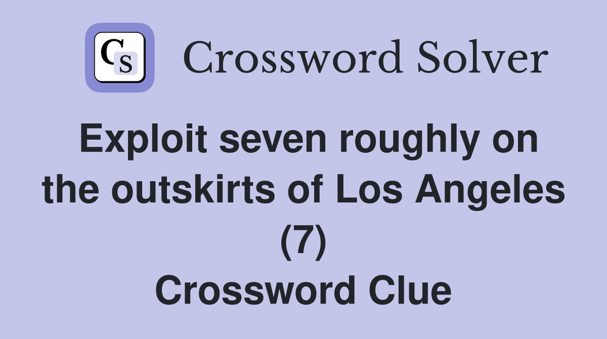 Exploit seven roughly on the outskirts of Los Angeles (7) - Crossword